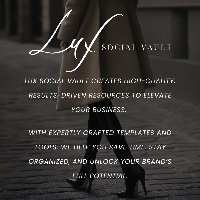 May include: A woman wearing a long coat and high heels walks on a cobblestone street. The text "Lux Social Vault" is written in white cursive script on a black background. The text "Lux Social Vault creates high-quality, results-driven resources to elevate your business." is written in white text on a black background. The text "With expertly crafted templates and tools, we help you save time, stay organized, and unlock your brand's full potential." is written in white text on a black background.