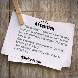 May include: A white note with black text on a wood background. The note says "Attention - This product contains a digital file, no physical product will be sent to you. You can download the digital file after purchase! - The recommended printing size is US Letter (8.5" x 11") - For further questions, feel free to contact us! @kleinrdesign"