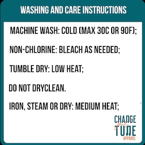 May include: A teal-bordered graphic with white text detailing washing and care instructions. The text includes: machine wash cold (max 90F), non-chlorine bleach as needed, tumble dry low heat, do not dry clean, and iron, steam, or dry on medium heat. The Change Your Tune Apparel logo is in the bottom right.