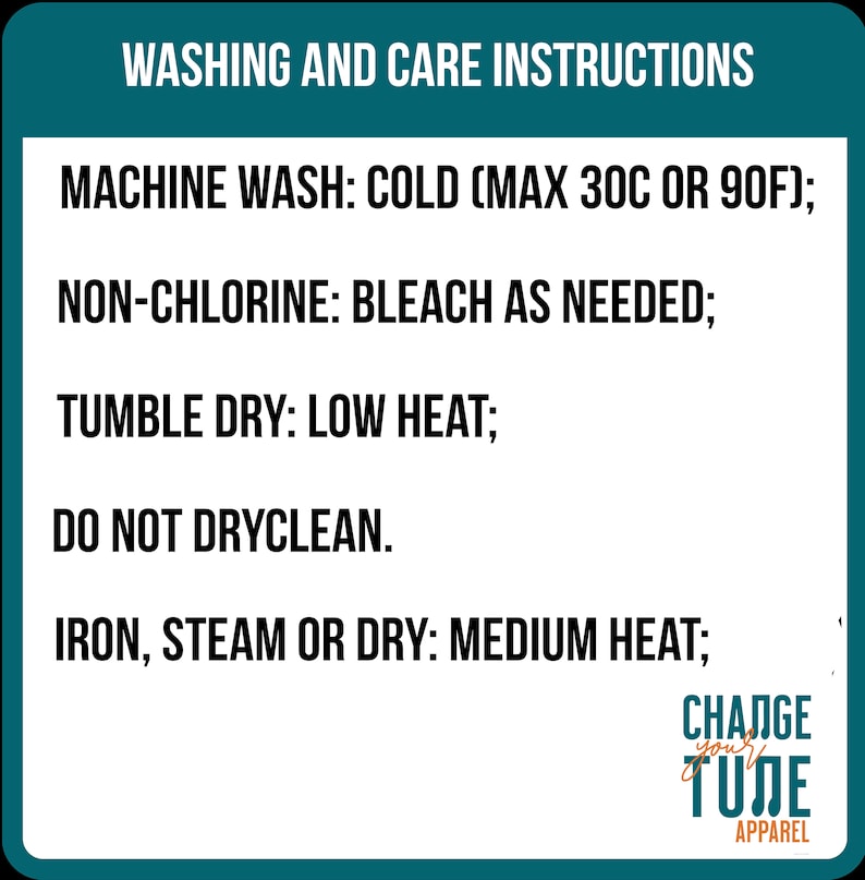 May include: A teal-bordered graphic with white text detailing washing and care instructions. The text includes: machine wash cold (max 90F), non-chlorine bleach as needed, tumble dry low heat, do not dry clean, and iron, steam, or dry on medium heat. The Change Your Tune Apparel logo is in the bottom right.