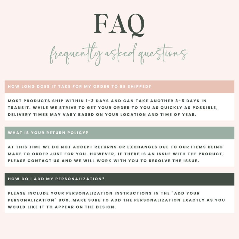 May include: A graphic with the title "FAQ - frequently asked questions" in a script font. The graphic answers questions about shipping times, return policies, and how to add personalization to an order.