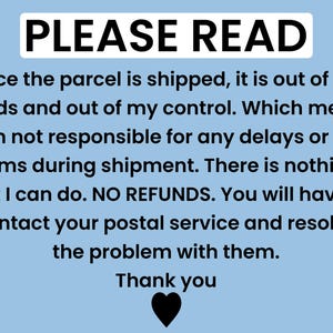 May include: A blue and white text graphic with the words "PLEASE READ" in bold black letters. The text below explains that the seller is not responsible for delays or lost items during shipment and that there are no refunds. The text ends with "Thank you" and a black heart.