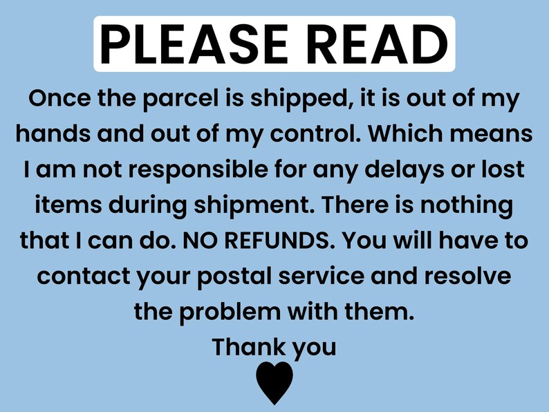 May include: A blue and white text graphic with the words "PLEASE READ" in bold black letters. The text below explains that the seller is not responsible for delays or lost items during shipment and that there are no refunds. The text ends with "Thank you" and a black heart.
