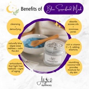Benefits of out Blue Spirulina Superfood Mask:
Cleansing
Detoxifying
Blue algae (spirulina) can calm the skin
high in natural antioxidants 
absorbs excess oils
minimizes the appearance of pores
moisturizes the skin