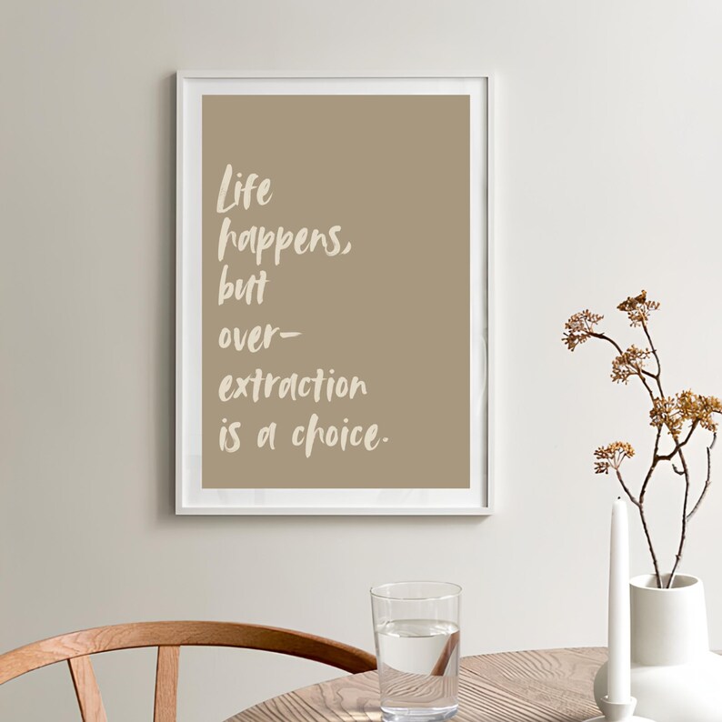 May include: A framed print with a beige background and white text that reads "Life happens, but over-extraction is a choice."
