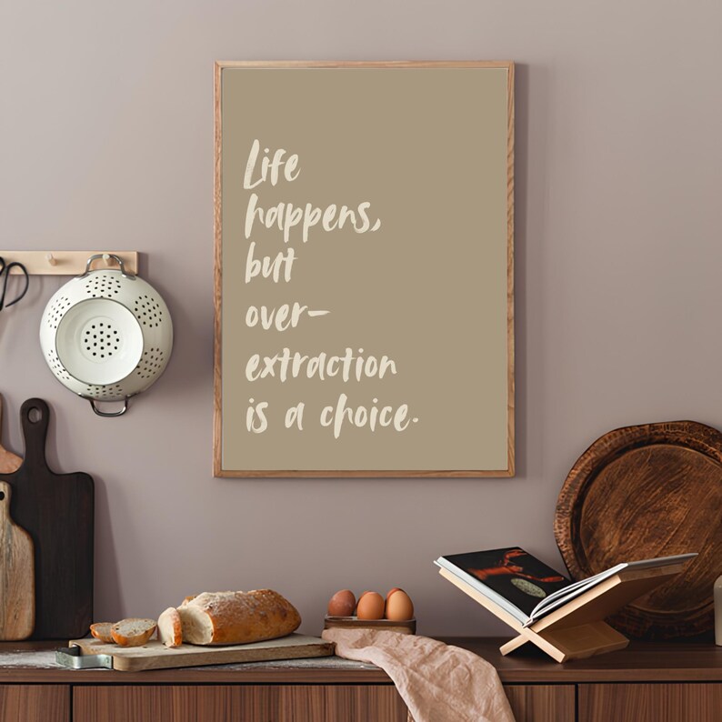 May include: A framed print with a beige background and white text that reads "Life happens, but over-extraction is a choice."