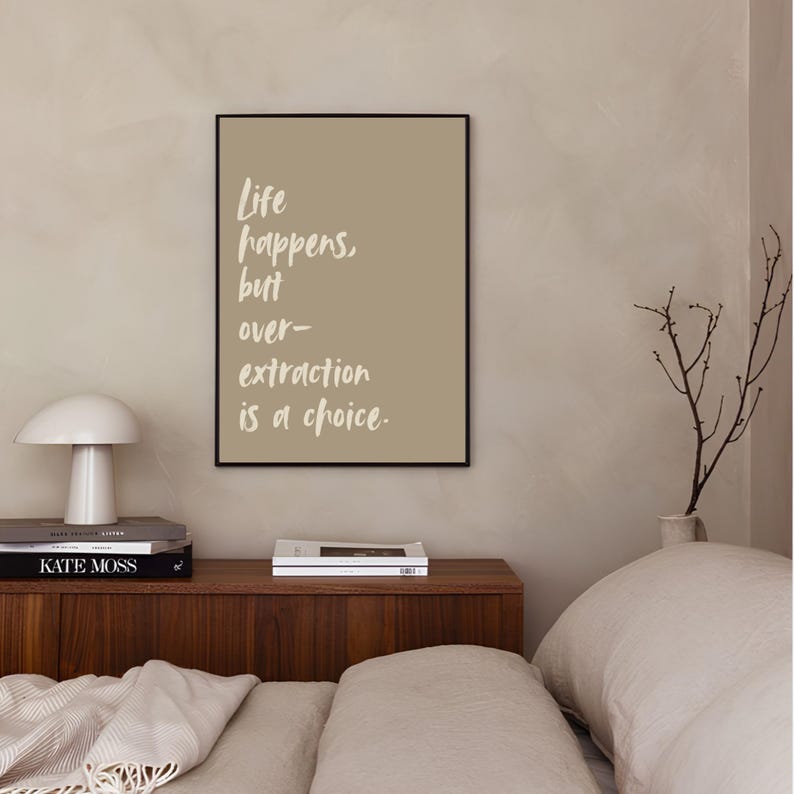 May include: A framed print with a beige background and white text that reads "Life happens, but over-extraction is a choice."