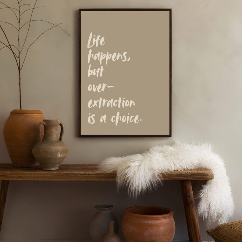 May include: A framed print with a beige background and white text that reads "Life happens, but over-extraction is a choice."