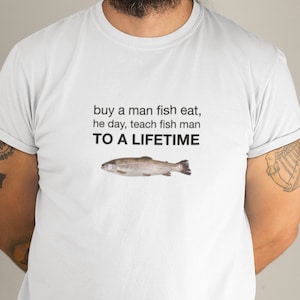 Buy a Man Eat Fish, He Day, Teach Fish Man, To A Lifetime - Funny Meme T-Shirt Unisex Jersey Short Sleeve Tee - Y2K - Weird Shirt - Gen Z