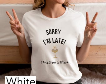 Sorry I'm Late | I had to go to Mass Tee | T Shirt | Catholic | Funny | Men | Women | Youth | Church | Jesus | Gift | Eucharist