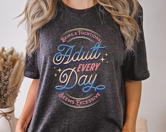 Being a Functional Adult Every Day Seems Excessive T-Shirt – Funny Sarcastic Tee, Millennial Humor Shirt, Adulting Gift for Her or Him