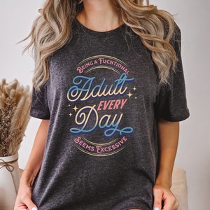 Being a Functional Adult Every Day Seems Excessive T-Shirt – Funny Sarcastic Tee, Millennial Humor Shirt, Adulting Gift for Her or Him