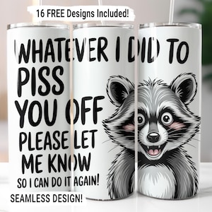 May include: White tumbler featuring the text "WHATEVER I DID TO PISS YOU OFF PLEASE LET ME KNOW SO I CAN DO IT AGAIN!" and a cartoon raccoon. The tumbler also has the text "16 FREE Designs Included!" and "SEAMLESS DESIGN!"
