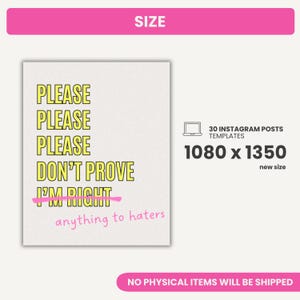 May include: A digital download of 30 Instagram post templates featuring a yellow and pink design. The text on the template reads "Please, Please, Please, Don't Prove I'm Right, anything to haters". The templates are sized 1080 x 1350 pixels.