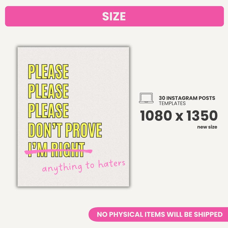 May include: A digital download of 30 Instagram post templates featuring a yellow and pink design. The text on the template reads "Please, Please, Please, Don't Prove I'm Right, anything to haters". The templates are sized 1080 x 1350 pixels.