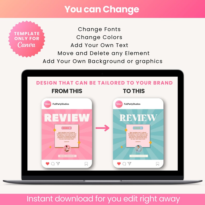 May include: A laptop screen displaying a social media post template for a review. The template is shown in two versions, one with a pink background and the other with a blue background. The text "REVIEW" is displayed in a large font on both versions. The text "FullPartyStudios" is displayed in a smaller font on both versions. The text "DESIGN THAT CAN BE TAILORED TO YOUR BRAND" is displayed at the top of the screen. The text "FROM THIS" is displayed above the pink version of the template. The text "TO THIS" is displayed above the blue version of the template. An arrow is pointing from the pink version to the blue version. The text "Instant download for you edit right away" is displayed at the bottom of the screen.