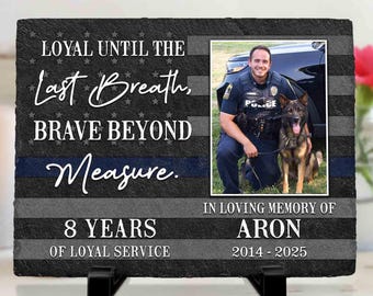 May include: A customized memorial plaque with a photo of a police officer and a dog. The plaque features the text "Loyal Until The Last Breath, Brave Beyond Measure." It also includes the text "In Loving Memory of Aron 2014-2025" and "8 Years of Loyal Service."