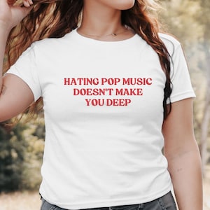 Hating Pop Music Doesn&#39;t Make You Deep Y2K Babytee, Funny It Girl Baby Tee, Y2K Aesthetic, Sassy Sarcasm Gift, Teenager Babytee, Y2Kbaby Tee
