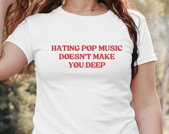 Hating Pop Music Doesn&#39;t Make You Deep Y2K Babytee, Funny It Girl Baby Tee, Y2K Aesthetic, Sassy Sarcasm Gift, Teenager Babytee, Y2Kbaby Tee