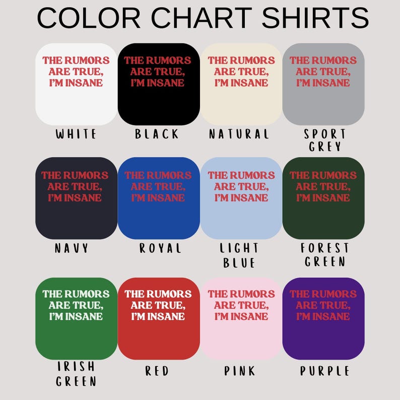 May include: Color chart showing 12 different t-shirt colors with the text "The rumors are true, I'm insane" printed on each shirt. The colors are white, black, natural, sport grey, navy, royal, light blue, forest green, irish green, red, pink, and purple.