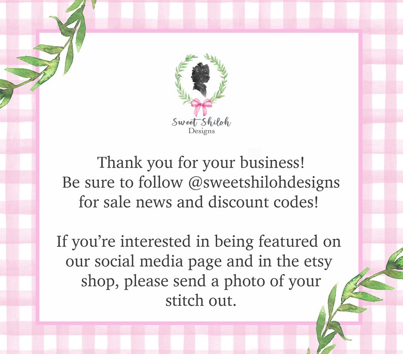 May include: A pink and white gingham background with a white card featuring a silhouette of a woman with a pink bow. The card says "Sweet Shiloh Designs" and includes the text "Thank you for your business! Be sure to follow @sweetshilohdesigns for sale news and discount codes! If you're interested in being featured on our social media page and in the etsy shop, please send a photo of your stitch out."