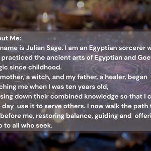 Op de afbeelding: Een rechthoekige tekstoverlay op een donkere, wazige achtergrond met de volgende woorden: About Me: My name is Julian Sage. I am an Egyptian sorcerer who has practiced the ancient arts of Egyptian and Goetic magic since childhood.