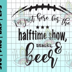 May include: Black and white digital design with the text "I'm just here for the halftime show, snacks, & beer" and a football graphic. The design includes SVG, PNG, DXF, and EPS file formats.