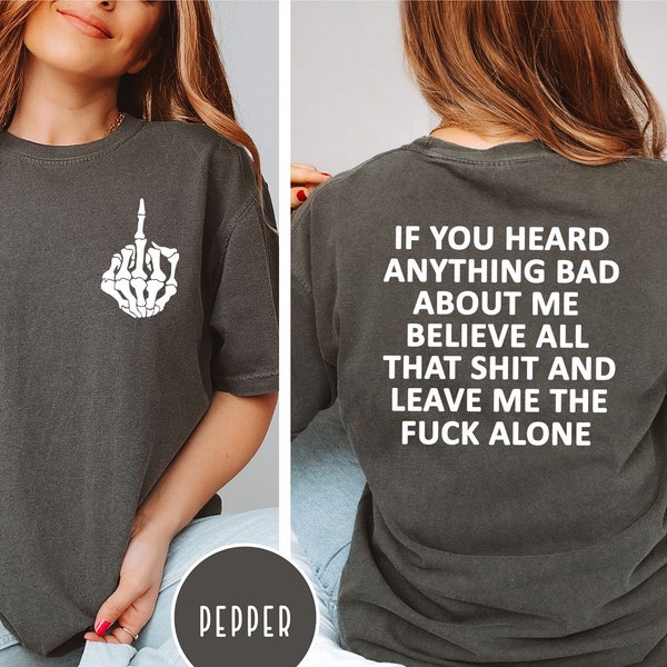 Comfort Colors If You Heard Anything Bad About Me Believe All That Shit Leave Me Fuck Alone Shirt,Sweatshirt,Funny Sassy Girls Cool Shirt