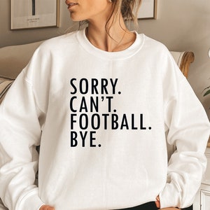Sorry Can&#39;t Football Bye Sweatshirt - Football Gameday Shirt