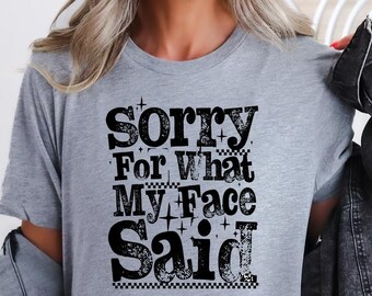 Sorry For What My Face Said Shirt,Funny Humor Shirt,Sarcastic Resting Face Shirt,Trendy Shirt,Gift for Her,Funny Quote Shirt,Viral Shirt