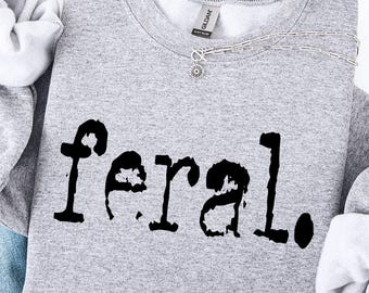 Feral Sweatshirt,Feral Shirt,Funny Gift,Funny Quote Tee,Feral Cowgirl,Sarcastic Shirt,Feral Girl,Feral Woman,Feral Wife,Feral Mama,Feral Era