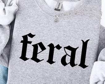 Feral Sweatshirt,Feral Shirt,Funny Gift,Funny Quote Tee,Feral Cowgirl,Sarcastic Shirt,Feral Girl,Feral Woman,Feral Wife,Feral Mama,Feral Era
