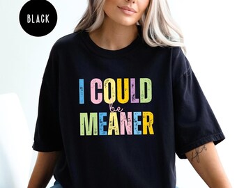 Comfort Colors Sarcastic Shirt: I Could Be Meaner - Funny Humor