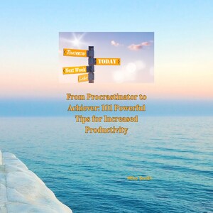 From procrastinator to achiever  101 powerful tips for increased productivity