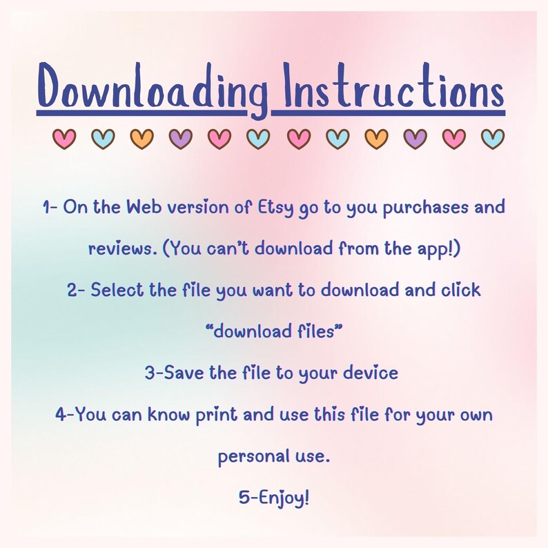 Op de afbeelding: Een roze en blauwe gradi&euml;ntachtergrond met een wit tekstvak met instructies voor het downloaden van digitale bestanden van Etsy. De tekst luidt: "Downloading Instructions" gevolgd door een rij harten in verschillende kleuren. De instructies zijn: "1- Ga op de webversie van Etsy naar je aankopen en beoordelingen. (Je kunt niet downloaden vanuit de app!) 2- Selecteer het bestand dat je wilt downloaden en klik op "download bestanden" 3- Sla het bestand op je apparaat op 4- Je kunt deze bestand afdrukken en gebruiken voor je eigen persoonlijke gebruik. 5- Geniet ervan!"