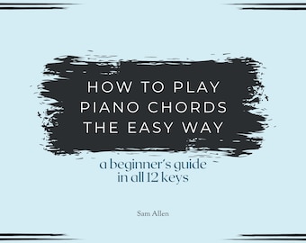 How To Play Piano Chords the Easy Way: A Beginner's Guide in all 12 keys - Learn how to play almost any chord chart easily