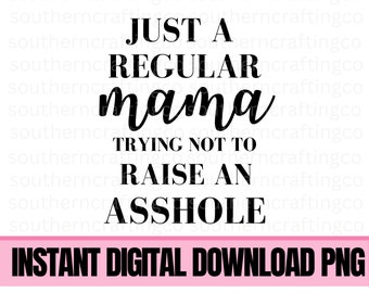 Just a regular mama trying not to raise an a**hole funny mom PNG sublimation digital download