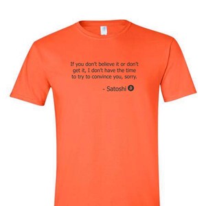 May include: Orange t-shirt with a quote from Satoshi Nakamoto, the creator of Bitcoin: "If you don't believe it or don't get it, I don't have the time to try to convince you, sorry."