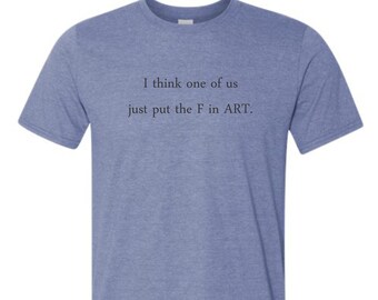 I Think One of Us Just Put the F in ART Short Sleeve Unisex T-Shirt