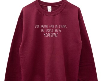 Stop Wasting Corn on Ethanol, the World Needs Moonshine Unisex Crewneck Sweatshirt
