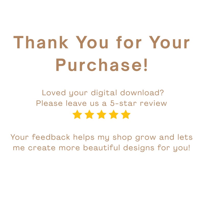 May include: A white background with brown text that reads "Thank You for Your Purchase!". Below the text is a message asking for a 5-star review, with five gold stars. The bottom text thanks the customer for their feedback.