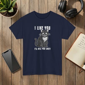 I Like You Ill Kill You Last Funny Cat Graphic T-Shirt Dark Humor Apparel Navy