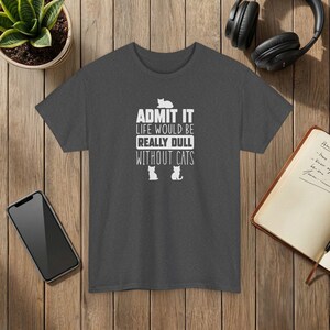 Admit It Life Would Be Really Dull Without Cats Funny Cat Lover T-Shirt Dark Heather