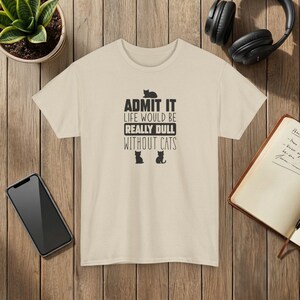 Admit It Life Would Be Really Dull Without Cats Funny Cat Lover T-Shirt Sand
