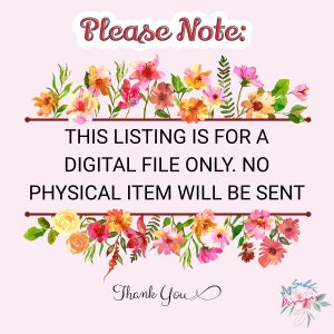 May include: A digital file listing with a floral border and the text "Please Note: THIS LISTING IS FOR A DIGITAL FILE ONLY. NO PHYSICAL ITEM WILL BE SENT Thank You".