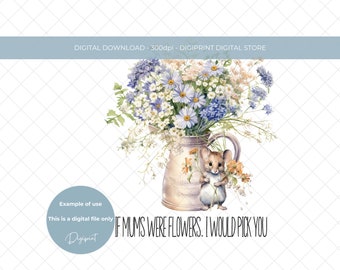 May include: A watercolor illustration of a bouquet of white and blue flowers in a white pitcher with a mouse holding a flower. The text "If mums were flowers, I would pick you" is below the pitcher.