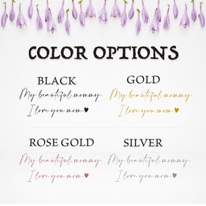 May include: White background with text "COLOR OPTIONS" and phrases "My beautiful mommy. I love you mom." in black, gold, rose gold, and silver. Purple flowers are at the top.
