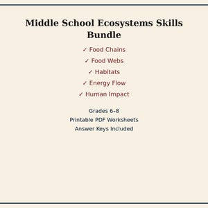 May include: A document titled Middle School Ecosystems Skills Bundle featuring a list of topics including Food Chains, Food Webs, Habitats, Energy Flow, and Human Impact. It specifies Grades 6-8, Printable PDF Worksheets, and Answer Keys Included.