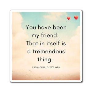 Friendship Magnet | &quot;You have been my friend. That in itself is a tremendous thing.&quot; Charlotte&#39;s Web Quote | Thoughtful Gift for Friend