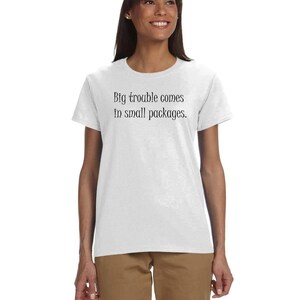 Big Trouble Comes In Small Packages Gildan ultra-cotton, feminine flattering, cute t-shirt Feminine Shirt Petite Graphic text tee image 6